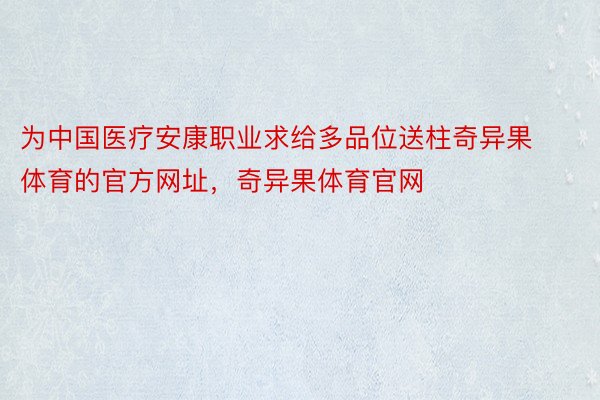 为中国医疗安康职业求给多品位送柱奇异果体育的官方网址，奇异果体育官网