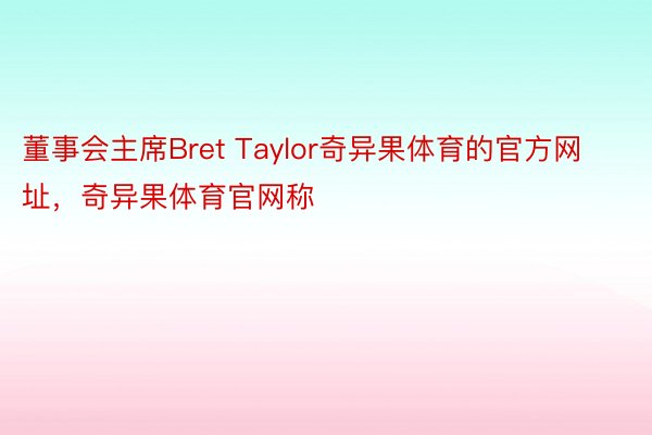 董事会主席Bret Taylor奇异果体育的官方网址，奇异果体育官网称