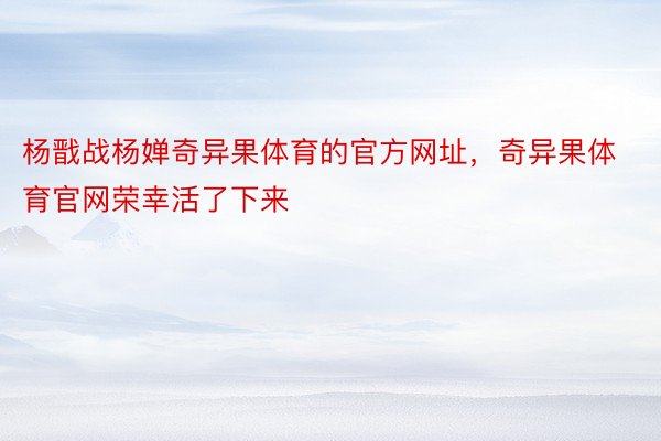 杨戬战杨婵奇异果体育的官方网址，奇异果体育官网荣幸活了下来